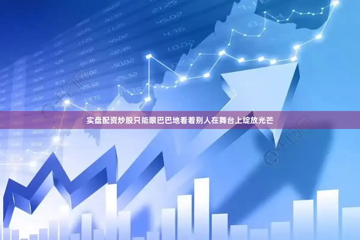 实盘配资炒股只能眼巴巴地看着别人在舞台上绽放光芒