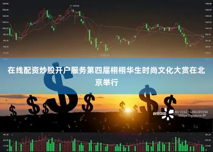在线配资炒股开户服务第四届栩栩华生时尚文化大赏在北京举行