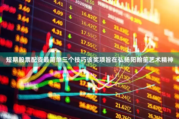 短期股票配资最简单三个技巧该奖项旨在弘扬阳翰笙艺术精神
