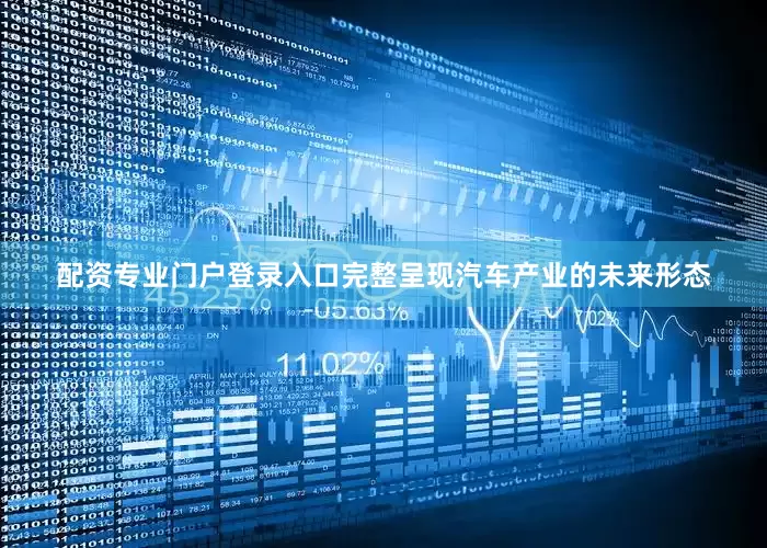 配资专业门户登录入口完整呈现汽车产业的未来形态