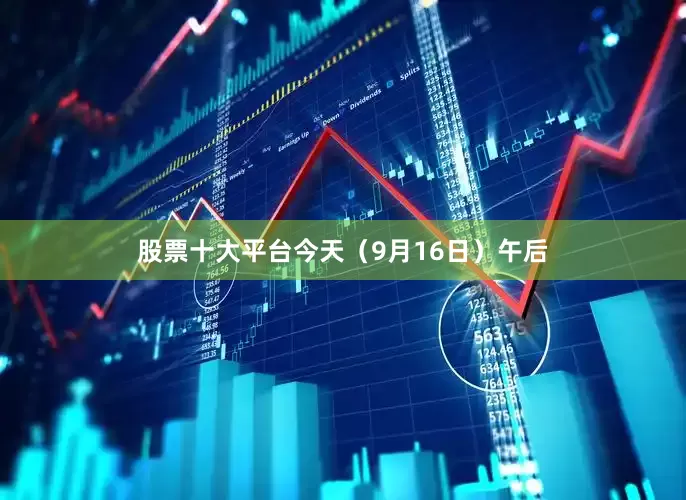 股票十大平台今天（9月16日）午后