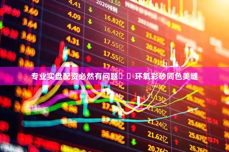 专业实盘配资必然有问题▫️环氧彩砂同色美缝