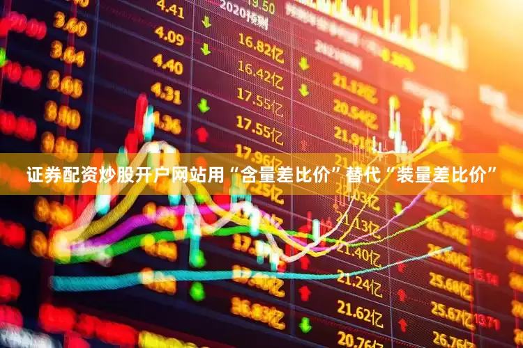 证券配资炒股开户网站用“含量差比价”替代“装量差比价”