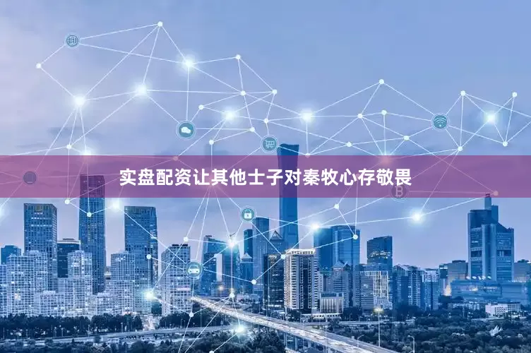 实盘配资让其他士子对秦牧心存敬畏