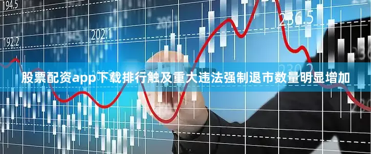 股票配资app下载排行触及重大违法强制退市数量明显增加