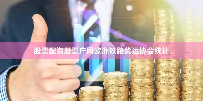 股票配资股票户网欧洲铁路货运协会统计