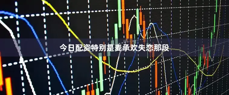 今日配资特别是麦承欢失恋那段