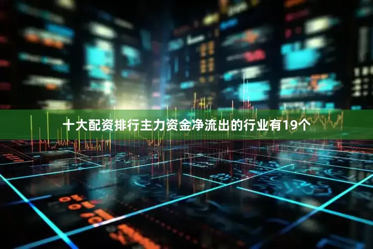 十大配资排行　　主力资金净流出的行业有19个