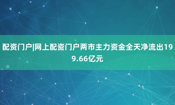 配资门户|网上配资门户两市主力资金全天净流出199.66亿元