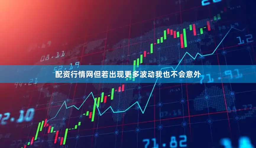 配资行情网但若出现更多波动我也不会意外