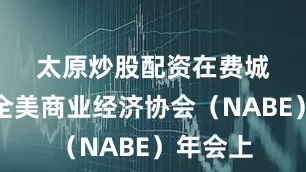 太原炒股配资　　在费城举行的全美商业经济协会（NABE）年会上