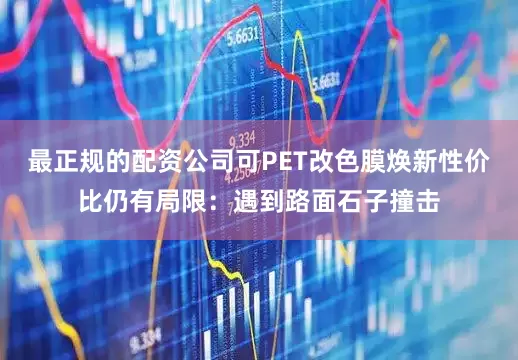 最正规的配资公司可PET改色膜焕新性价比仍有局限：遇到路面石子撞击