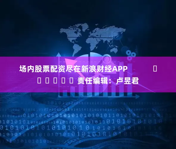 场内股票配资尽在新浪财经APP            						责任编辑：卢昱君