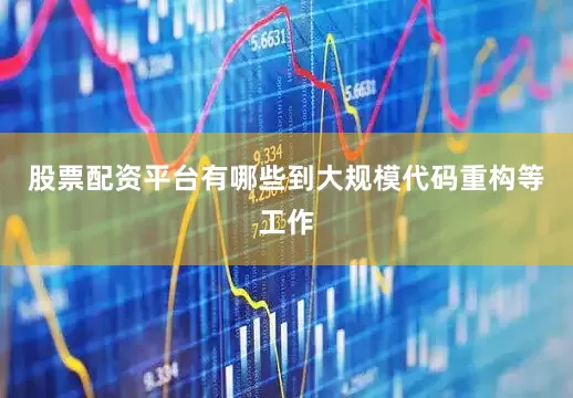 股票配资平台有哪些到大规模代码重构等工作