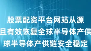 股票配资平台网站从源头上迅速且有效恢复全球半导体产供链安全稳定