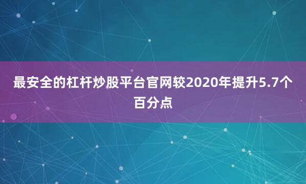 最安全的杠杆炒股平台官网较2020年提升5.7个百分点