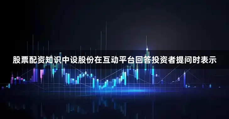 股票配资知识中设股份在互动平台回答投资者提问时表示