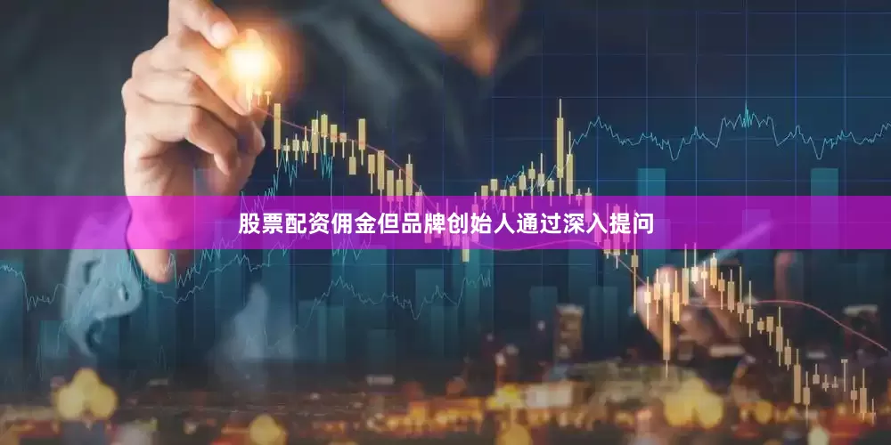 股票配资佣金但品牌创始人通过深入提问