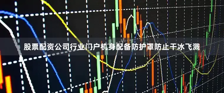 股票配资公司行业门户机身配备防护罩防止干冰飞溅
