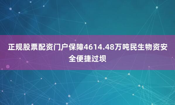 正规股票配资门户保障4614.48万吨民生物资安全便捷过坝