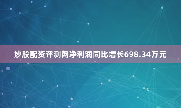 炒股配资评测网净利润同比增长698.34万元