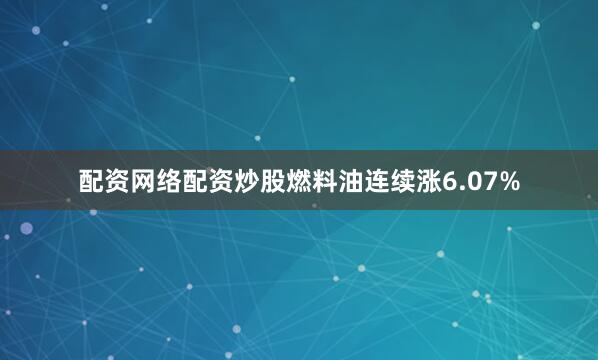 配资网络配资炒股燃料油连续涨6.07%