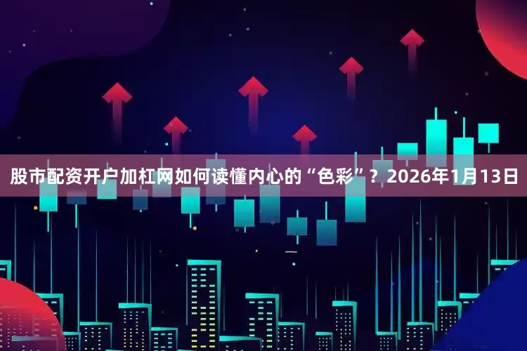 股市配资开户加杠网如何读懂内心的“色彩”？2026年1月13日