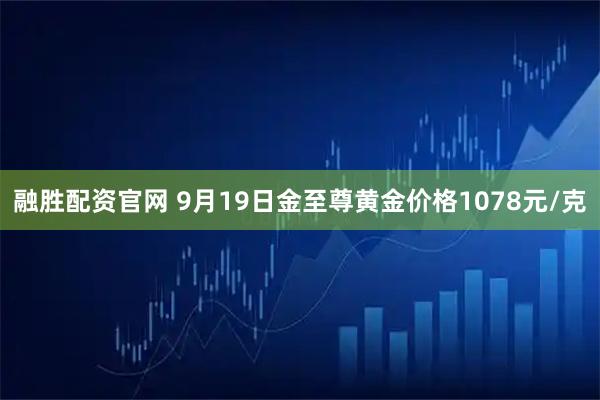 融胜配资官网 9月19日金至尊黄金价格1078元/克