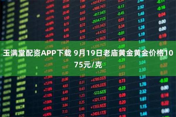 玉满堂配资APP下载 9月19日老庙黄金黄金价格1075元/克