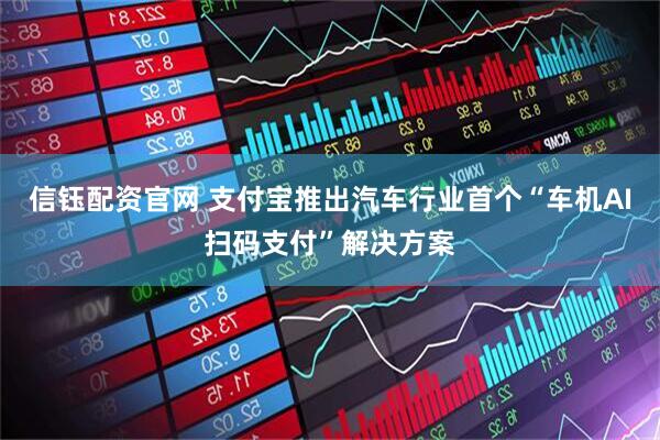 信钰配资官网 支付宝推出汽车行业首个“车机AI扫码支付”解决方案