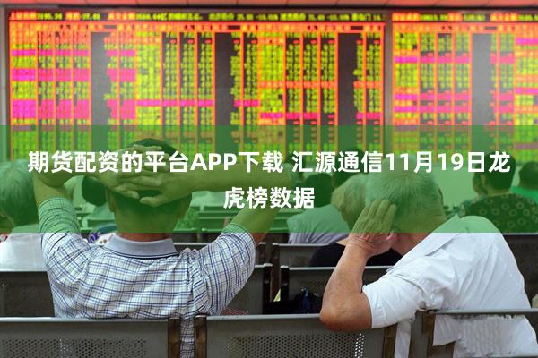 期货配资的平台APP下载 汇源通信11月19日龙虎榜数据