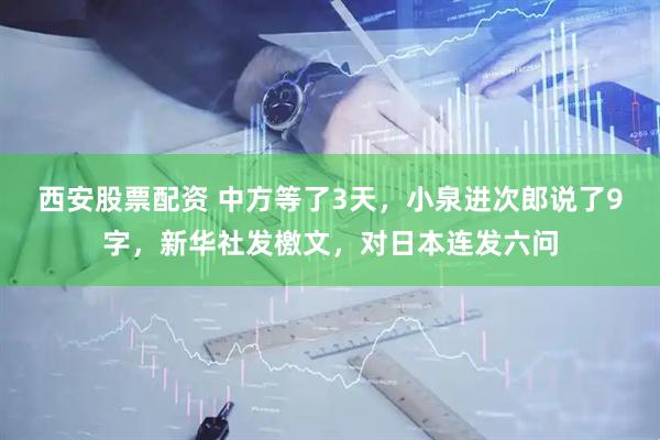 西安股票配资 中方等了3天，小泉进次郎说了9字，新华社发檄文，对日本连发六问